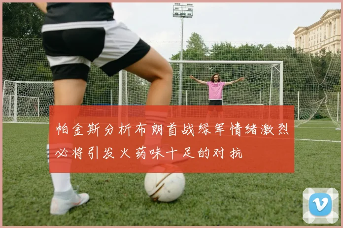 帕金斯分析布朗首战绿军情绪激烈必将引发火药味十足的对抗