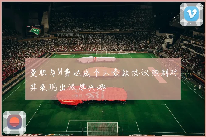 曼联与M费达成个人条款协议热刺对其表现出浓厚兴趣