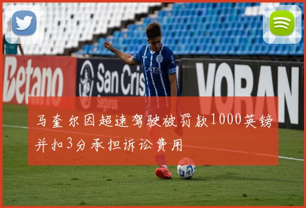 马奎尔因超速驾驶被罚款1000英镑并扣3分承担诉讼费用