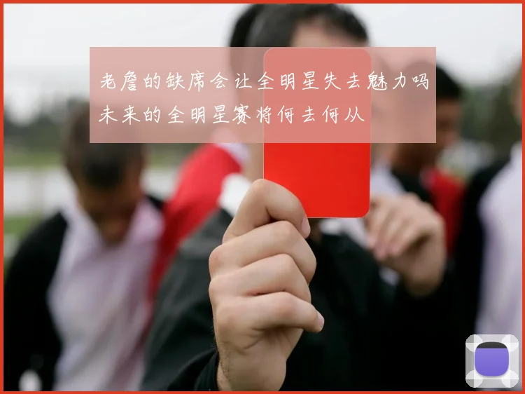 老詹的缺席会让全明星失去魅力吗未来的全明星赛将何去何从