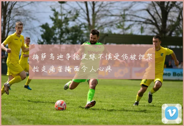 梅萨乌迪争抢皮球不慎受伤被担架抬走痛苦掩面令人心疼