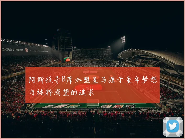 阿斯报导B席加盟皇马源于童年梦想与纯粹渴望的追求