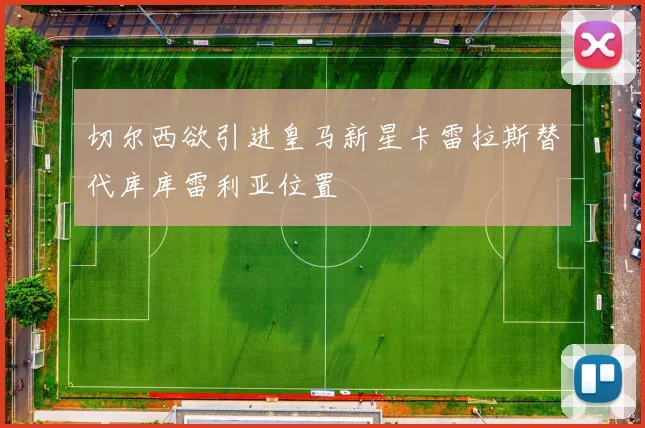 切尔西欲引进皇马新星卡雷拉斯替代库库雷利亚位置