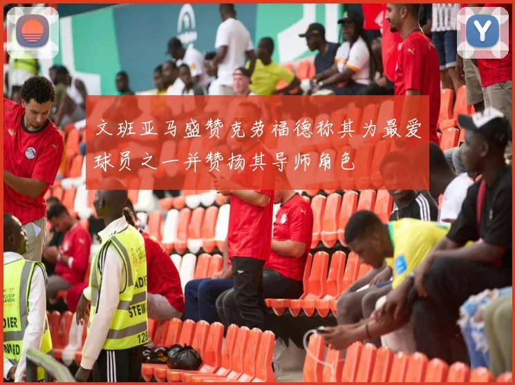 文班亚马盛赞克劳福德称其为最爱球员之一并赞扬其导师角色