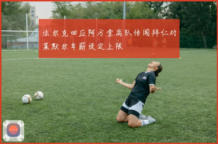 法尔克回应阿方索离队传闻拜仁对莱默尔年薪设定上限