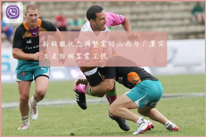 孙铭徽状态调整需时山西与广厦实力差距明显需正视