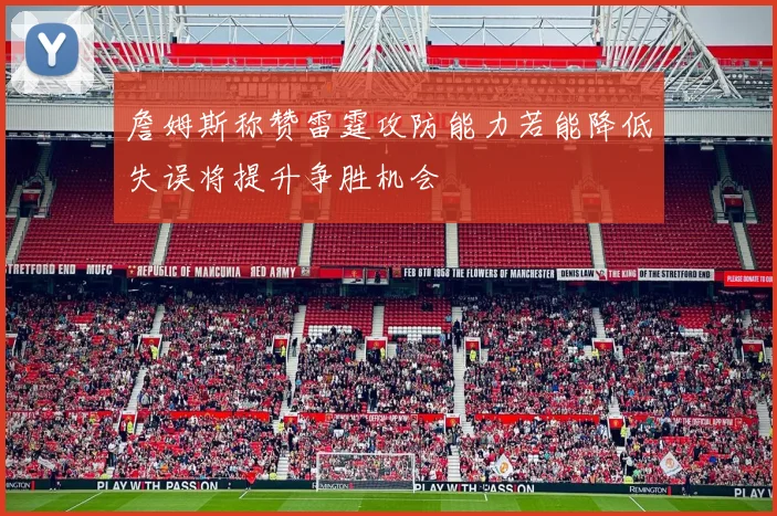 詹姆斯称赞雷霆攻防能力若能降低失误将提升争胜机会
