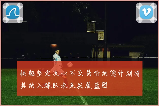 快船坚定决心不交易伦纳德计划将其纳入球队未来发展蓝图