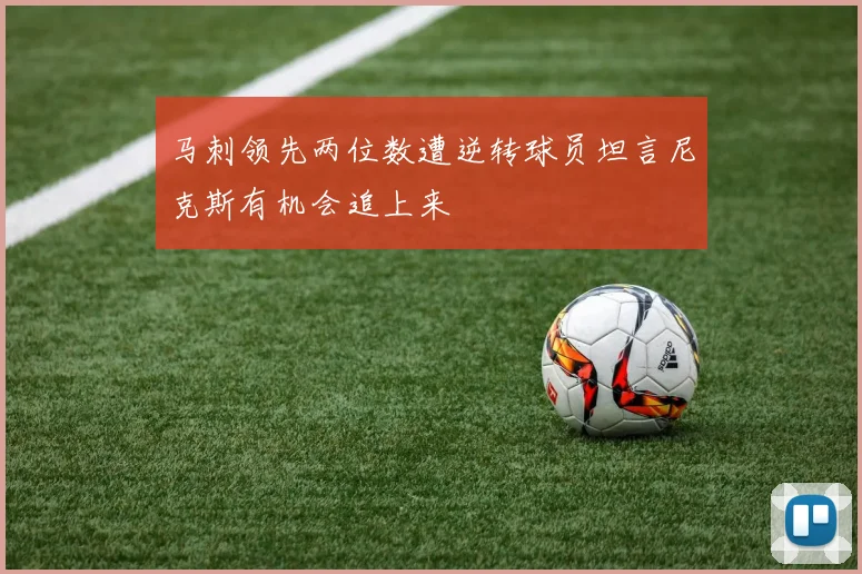 马刺领先两位数遭逆转球员坦言尼克斯有机会追上来